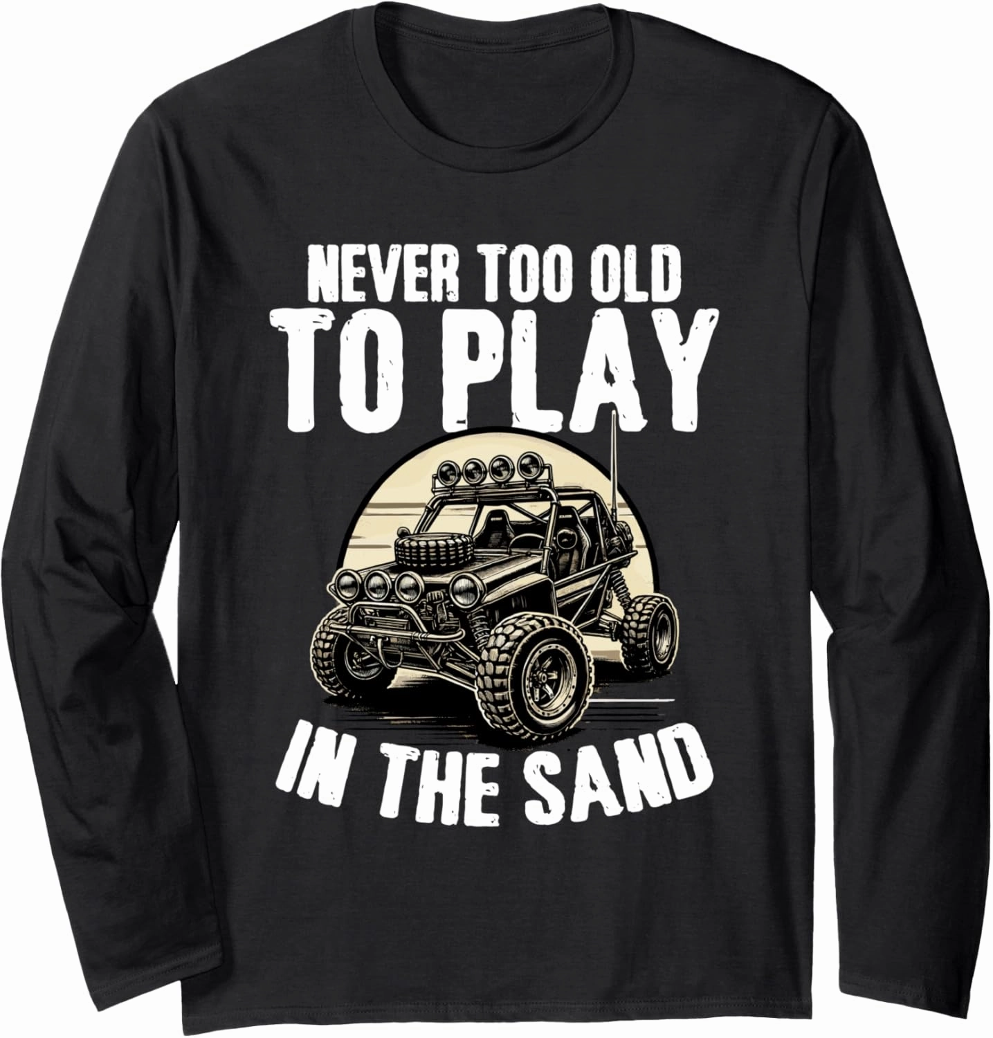 Beach Sand Race Rail Racing Never Too Old To Play Dune Buggy Long Sleeve T-Shirt